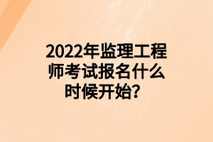 2022年監(jiān)理工程師考試報(bào)名什么時(shí)候開始？