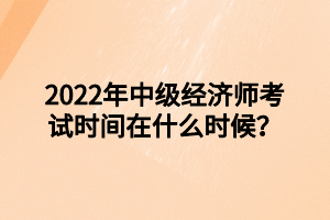 2022年中級(jí)經(jīng)濟(jì)師考試時(shí)間在什么時(shí)候？