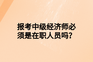 報考中級經(jīng)濟師必須是在職人員嗎？