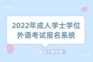 2022年成人學(xué)士學(xué)位外語(yǔ)考試報(bào)名系統(tǒng)