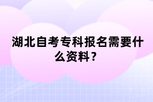 湖北自考專科報名需要什么資料？