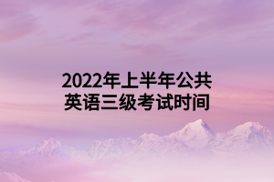 2022年上半年公共英語三級考試時(shí)間