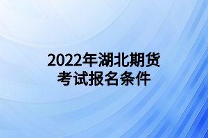 2022年湖北期貨考試報(bào)名條件