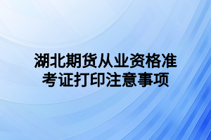 湖北期貨從業(yè)資格準(zhǔn)考證打印注意事項(xiàng)