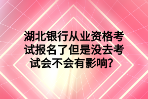 湖北銀行從業(yè)資格考試報(bào)名了但是沒去考試會(huì)不會(huì)有影響？