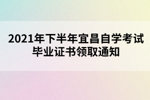 2021年下半年宜昌自學考試畢業(yè)證書領取通知