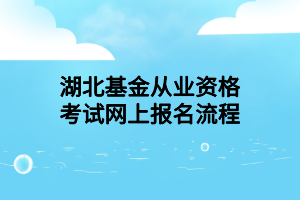 湖北基金從業(yè)資格考試網(wǎng)上報名流程