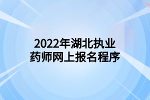 2022年湖北執(zhí)業(yè)藥師網(wǎng)上報名程序