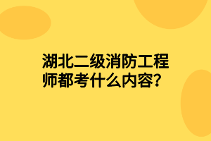 湖北二級消防工程師都考什么內(nèi)容？