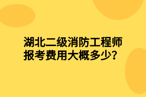 湖北二級(jí)消防工程師報(bào)考費(fèi)用大概多少？