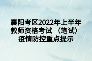 襄陽考區(qū)2022年上半年教師資格考試 （筆試）疫情防控重點提示