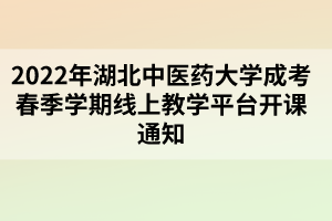 2022年湖北中醫(yī)藥大學(xué)成考春季學(xué)期線上教學(xué)平臺開課通知