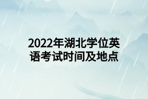 2022年湖北學(xué)位英語(yǔ)考試時(shí)間及地點(diǎn)