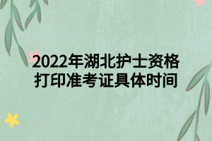 2022年湖北護(hù)士資格打印準(zhǔn)考證具體時(shí)間