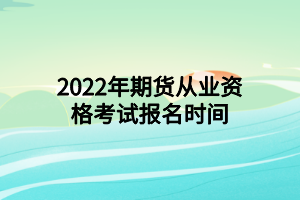 2022年期貨從業(yè)資格考試報(bào)名時(shí)間