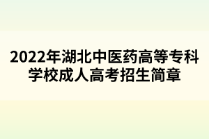 2022年湖北中醫(yī)藥高等專科學校成人高考招生簡章