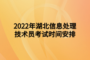 2022年湖北信息處理技術(shù)員考試時間安排