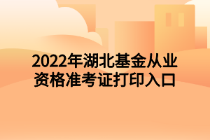 2022年湖北基金從業(yè)資格準考證打印入口