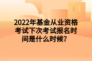 2022年基金從業(yè)資格考試下次考試報名時間是什么時候？