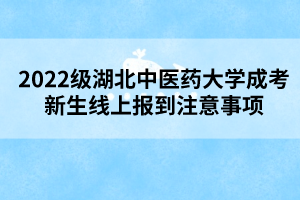 2022級湖北中醫(yī)藥大學(xué)成考新生線上報到注意事項