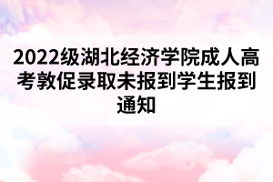 2022級湖北經(jīng)濟(jì)學(xué)院成人高考敦促錄取未報到學(xué)生報到通知