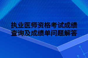 執(zhí)業(yè)醫(yī)師資格考試成績(jī)查詢及成績(jī)單問題解答