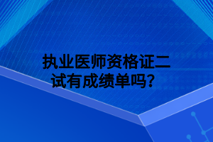 執(zhí)業(yè)醫(yī)師資格證二試有成績單嗎？