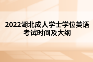 2022湖北成人學(xué)士學(xué)位英語考試時間及大綱