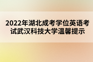 2022年湖北成考學位英語考試武漢科技大學溫馨提示