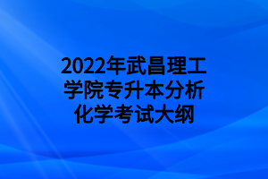 2022年武昌理工學院專升本分析化學考試大綱