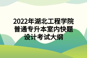 2022年湖北工程學院普通專升本室內快題設計考試大綱