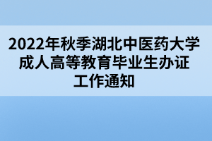 2022年秋季湖北中醫(yī)藥大學(xué)成人高等教育畢業(yè)生辦證工作通知