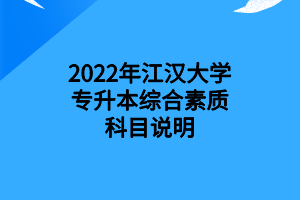 2022年江漢大學(xué)專(zhuān)升本綜合素質(zhì)科目說(shuō)明