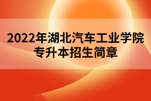 2022年湖北汽車工業(yè)學(xué)院專升本招生簡章