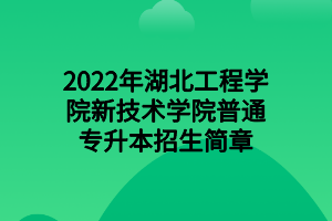 2022年湖北工程學院新技術(shù)學院普通專升本招生簡章