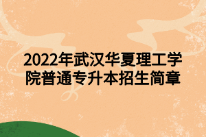 2022年武漢華夏理工學(xué)院普通專升本招生簡(jiǎn)章