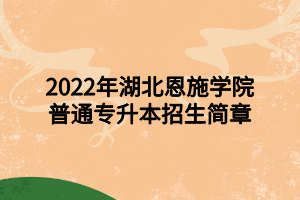 2022年湖北恩施學(xué)院普通專升本招生簡章