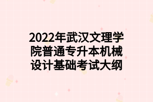 2022年武漢文理學院普通專升本機械設(shè)計基礎(chǔ)考試大綱