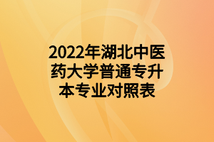 2022年湖北中醫(yī)藥大學(xué)普通專升本專業(yè)對照表