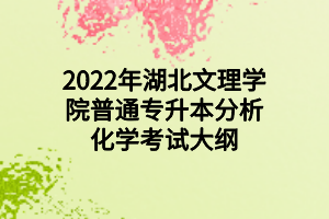 2022年湖北文理學(xué)院普通專升本分析化學(xué)考試大綱