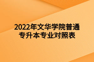 2022年文華學(xué)院普通專升本專業(yè)對照表