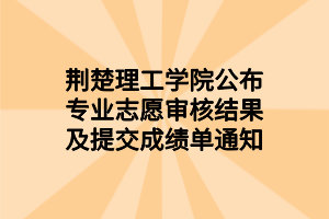 荊楚理工學院公布專業(yè)志愿審核結果及提交成績單通知