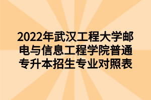 2022年武漢工程大學(xué)郵電與信息工程學(xué)院普通專升本招生專業(yè)對照表