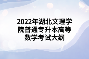 2022年湖北文理學(xué)院普通專升本高等數(shù)學(xué)考試大綱