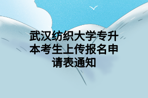 武漢紡織大學(xué)專升本考生上傳報名申請表通知