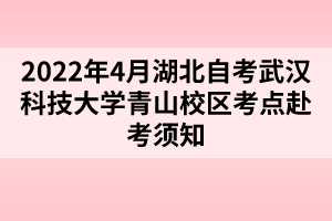 2022年4月湖北自考武漢科技大學青山校區(qū)考點赴考須知