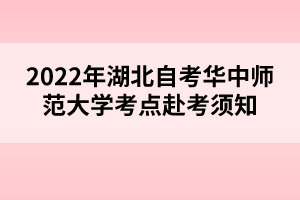 2022年4月湖北自考華中師范大學考點赴考須知