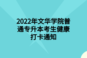 2022年文華學(xué)院普通專升本考生健康打卡通知