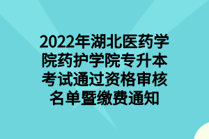 2022年湖北醫(yī)藥學(xué)院藥護(hù)學(xué)院專升本考試通過(guò)資格審核名單暨繳費(fèi)通知