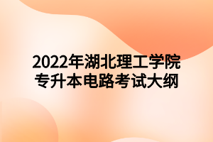 2022年湖北理工學院專升本電路考試大綱